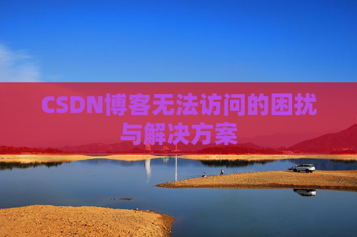 CSDN博客无法访问的困扰与解决方案 CSDN博客无法访问的困扰与解决方案